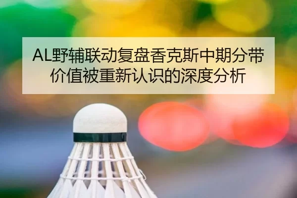 AL野辅联动复盘香克斯中期分带价值被重新认识的深度分析